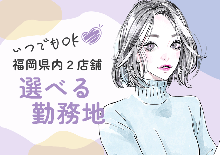 いつでもOK！福岡県内2店舗選べる勤務地